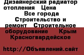 Дизайнерский радиатор отопления › Цена ­ 67 000 - Все города Строительство и ремонт » Строительное оборудование   . Крым,Красногвардейское